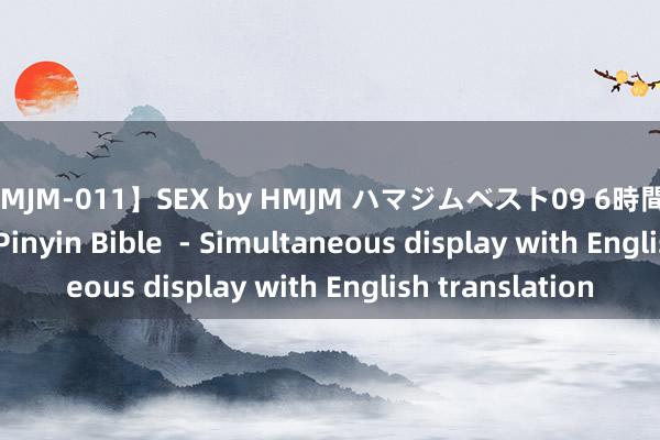 【HMJM-011】SEX by HMJM ハマジムベスト09 6時間 Chinese Bible / Pinyin Bible  - Simultaneous display with English translation