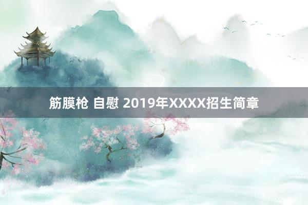 筋膜枪 自慰 2019年XXXX招生简章