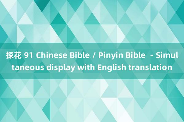 探花 91 Chinese Bible / Pinyin Bible  - Simultaneous display with English translation